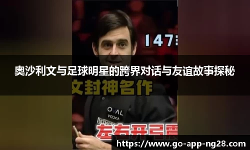奥沙利文与足球明星的跨界对话与友谊故事探秘